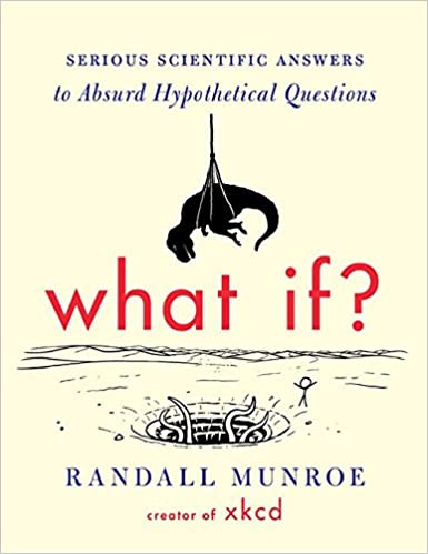 What If?: Serious Scientific Answers to Absurd Hypothetical Questions by Randall Munroe